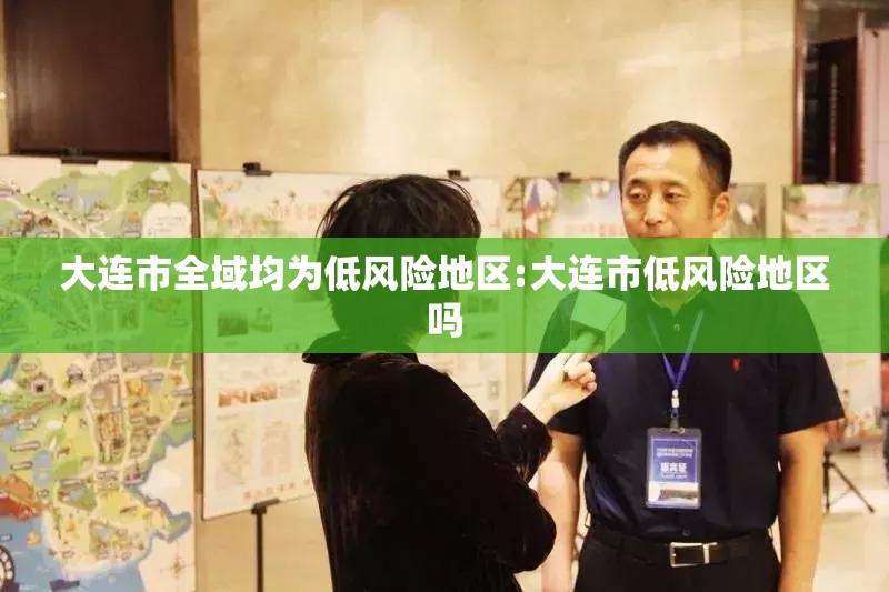 大连市全域均为低风险地区:大连市低风险地区吗 大连市全域均为低风险地区:大连市低风险地区吗