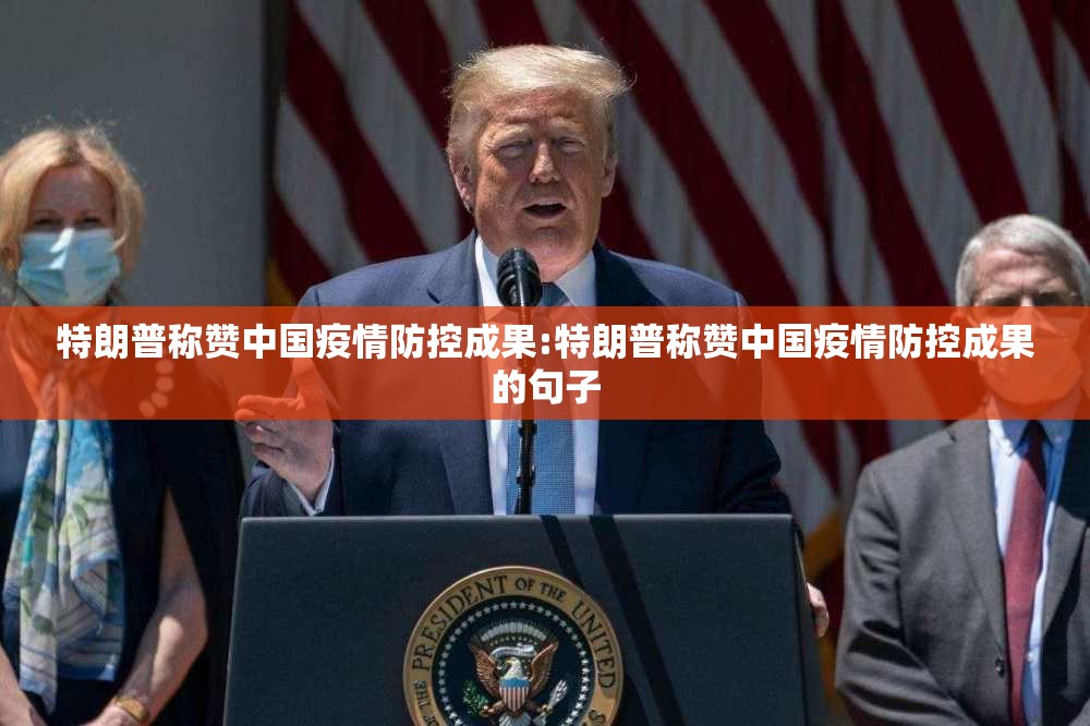 特朗普称赞中国疫情防控成果:特朗普称赞中国疫情防控成果的句子