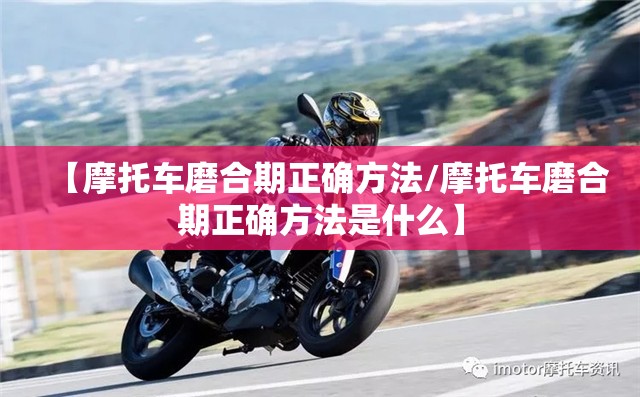 【摩托车磨合期正确方法/摩托车磨合期正确方法是什么】
