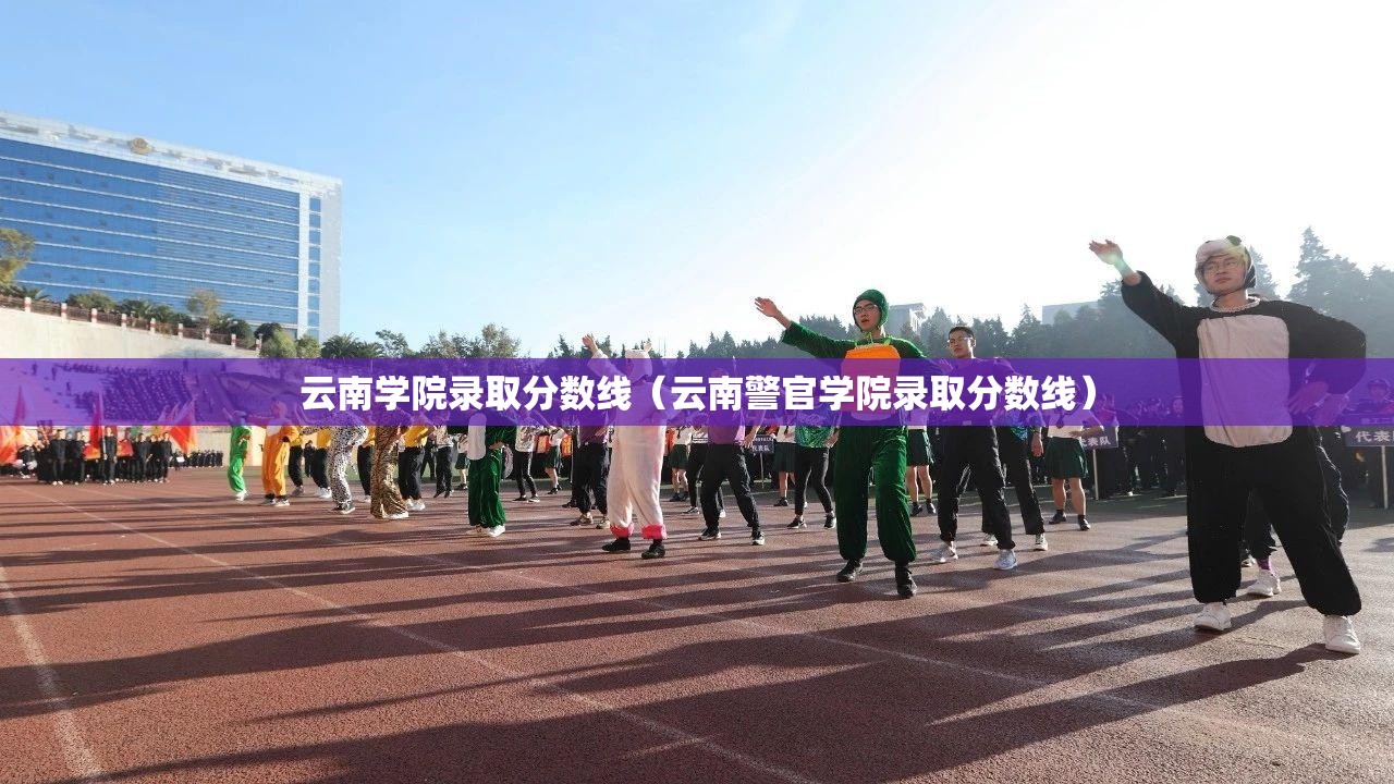 云南学院录取分数线(云南警官学院录取分数线) 云南学院录取分数线(云南警官学院录取分数线)