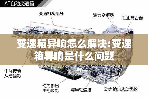 变速箱异响怎么解决:变速箱异响是什么问题 变速箱异响怎么解决:变速箱异响是什么问题