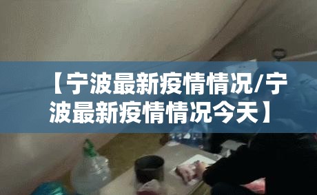 【宁波最新疫情情况/宁波最新疫情情况今天】 【宁波最新疫情情况/宁波最新疫情情况今天】