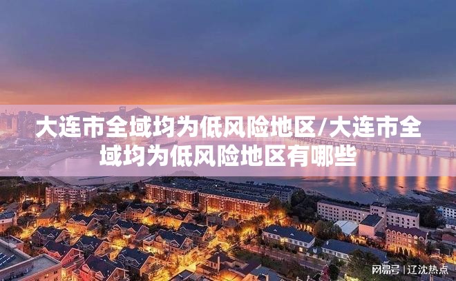 大连市全域均为低风险地区/大连市全域均为低风险地区有哪些 大连市全域均为低风险地区/大连市全域均为低风险地区有哪些