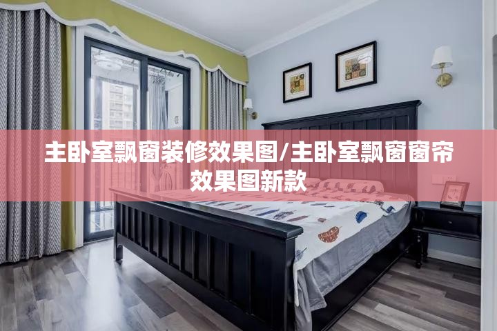 主卧室飘窗装修效果图/主卧室飘窗窗帘效果图新款