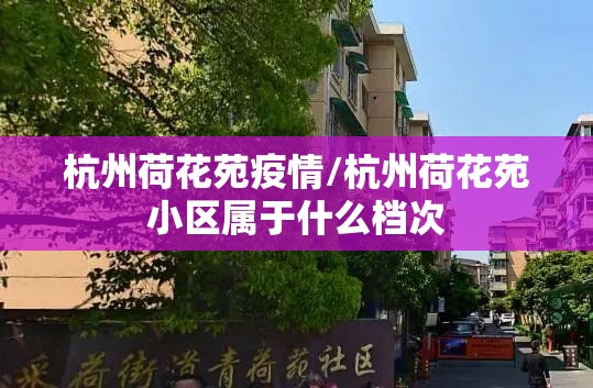 杭州荷花苑疫情/杭州荷花苑小区属于什么档次 杭州荷花苑疫情/杭州荷花苑小区属于什么档次
