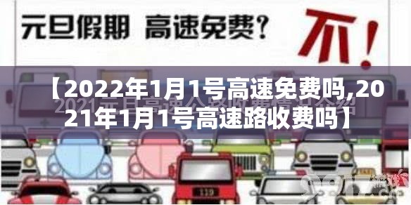 【2022年1月1号高速免费吗,2021年1月1号高速路收费吗】 【2022年1月1号高速免费吗,2021年1月1号高速路收费吗】