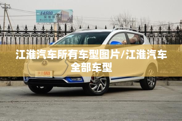 江淮汽车所有车型图片/江淮汽车全部车型