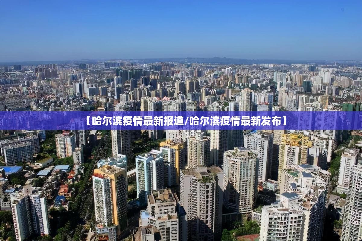 【哈尔滨疫情最新报道/哈尔滨疫情最新发布】 【哈尔滨疫情最新报道/哈尔滨疫情最新发布】