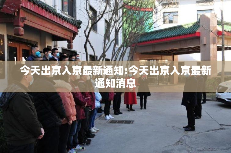 今天出京入京最新通知:今天出京入京最新通知消息
