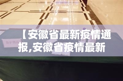 【安徽省最新疫情通报,安徽省疫情最新动态】 【安徽省最新疫情通报,安徽省疫情最新动态】