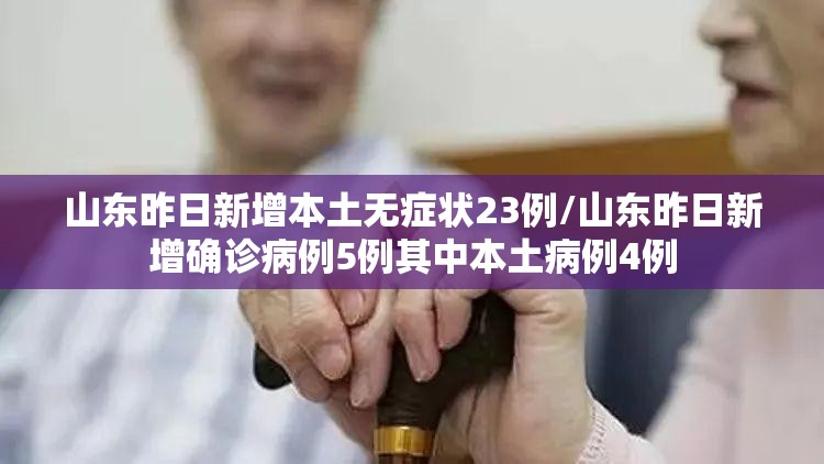 山东昨日新增本土无症状23例/山东昨日新增确诊病例5例其中本土病例4例