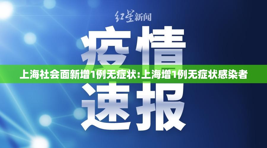 上海社会面新增1例无症状:上海增1例无症状感染者