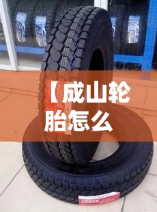 【成山轮胎怎么样,华鲁轮胎多少钱一条】 【成山轮胎怎么样,华鲁轮胎多少钱一条】