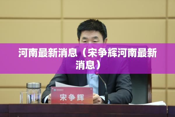 河南最新消息（宋争辉河南最新消息）