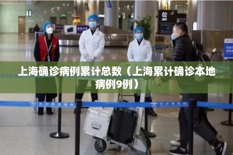 上海确诊病例累计总数(上海累计确诊本地病例9例) 上海确诊病例累计总数(上海累计确诊本地病例9例)