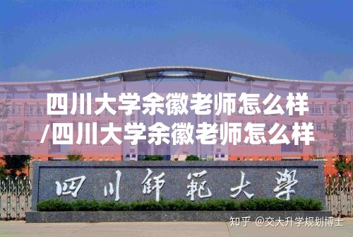 四川大学余徽老师怎么样/四川大学余徽老师怎么样了