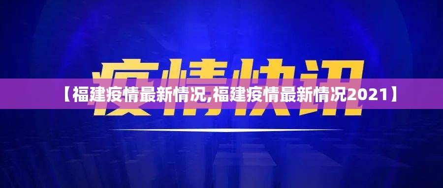 【福建疫情最新情况,福建疫情最新情况2021】
