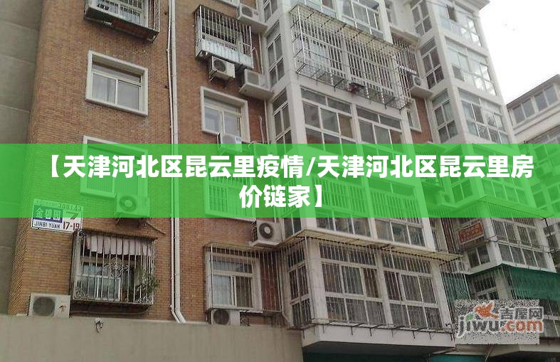 【天津河北区昆云里疫情/天津河北区昆云里房价链家】 【天津河北区昆云里疫情/天津河北区昆云里房价链家】