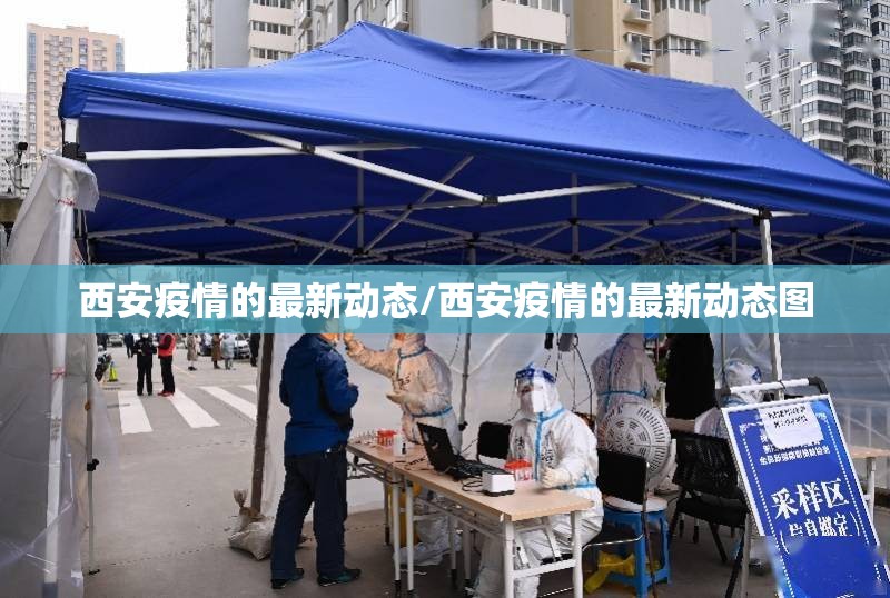 西安疫情的最新动态/西安疫情的最新动态图 西安疫情的最新动态/西安疫情的最新动态图