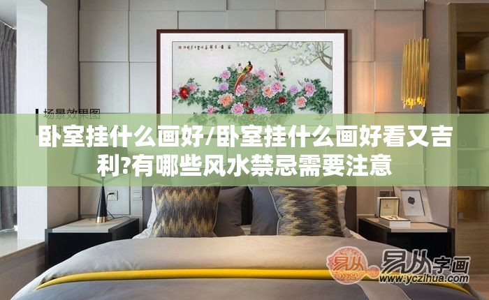 卧室挂什么画好/卧室挂什么画好看又吉利?有哪些风水禁忌需要注意