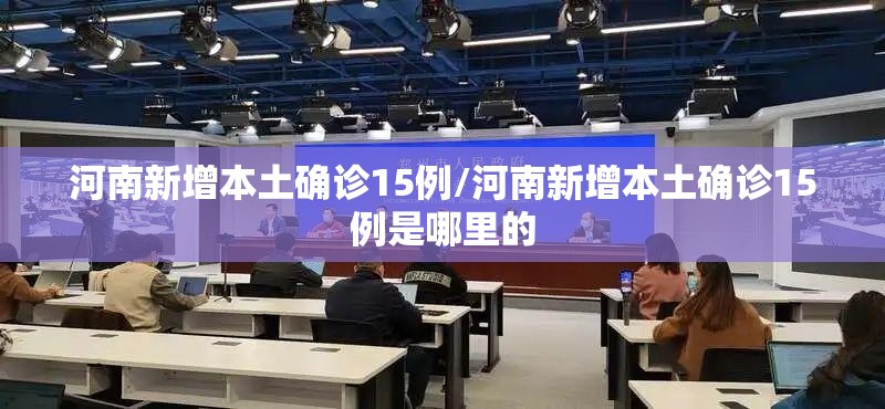 河南新增本土确诊15例/河南新增本土确诊15例是哪里的