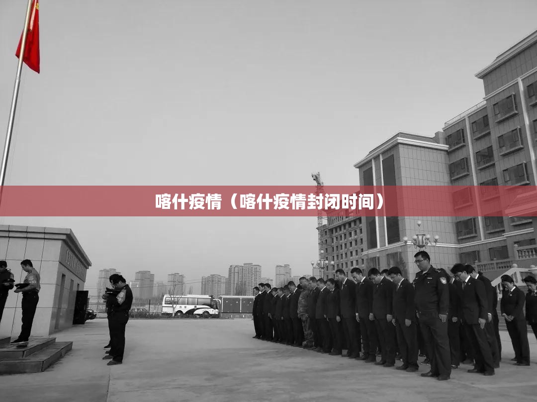 喀什疫情(喀什疫情封闭时间) 喀什疫情(喀什疫情封闭时间)