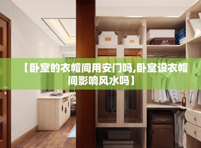 【卧室的衣帽间用安门吗,卧室设衣帽间影响风水吗】 【卧室的衣帽间用安门吗,卧室设衣帽间影响风水吗】