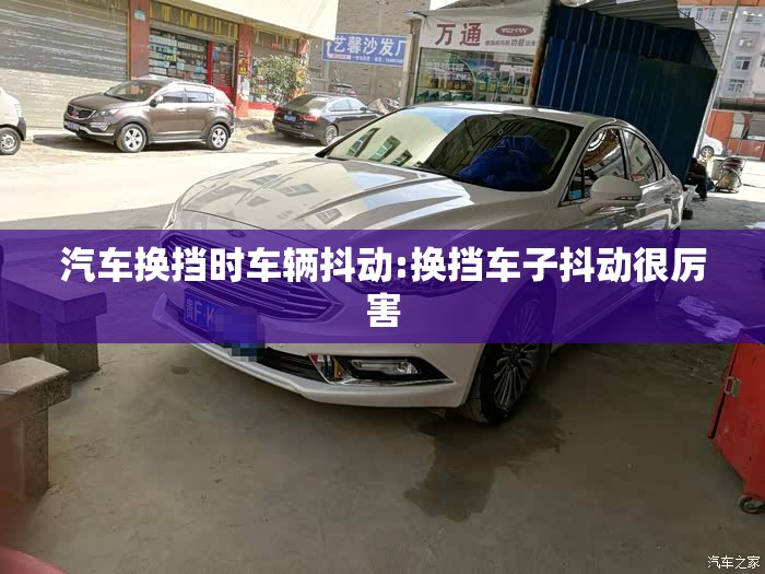 汽车换挡时车辆抖动:换挡车子抖动很厉害 汽车换挡时车辆抖动:换挡车子抖动很厉害