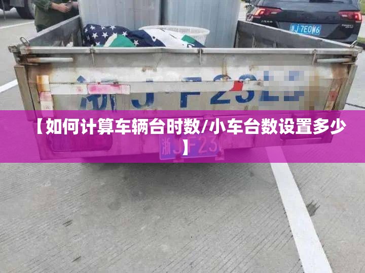 【如何计算车辆台时数/小车台数设置多少】 【如何计算车辆台时数/小车台数设置多少】