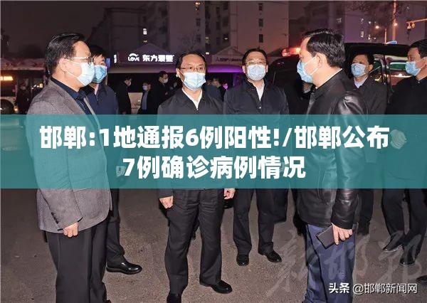 邯郸:1地通报6例阳性!/邯郸公布7例确诊病例情况 邯郸:1地通报6例阳性!/邯郸公布7例确诊病例情况