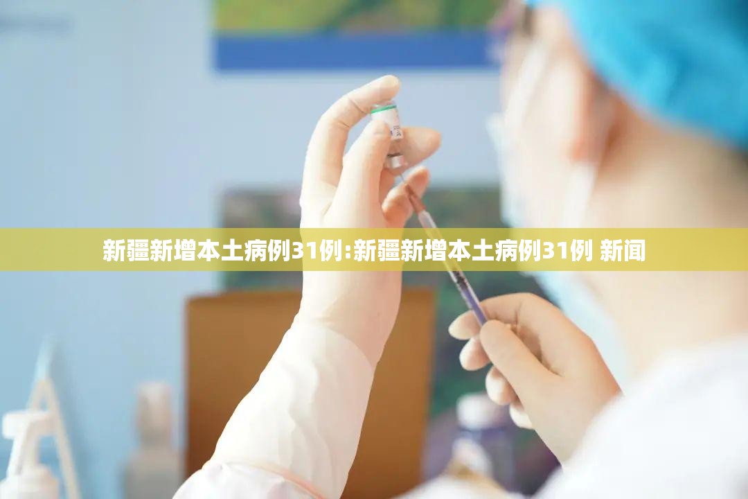新疆新增本土病例31例:新疆新增本土病例31例 新闻