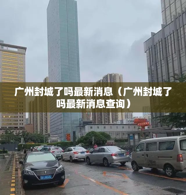 广州封城了吗最新消息（广州封城了吗最新消息查询）