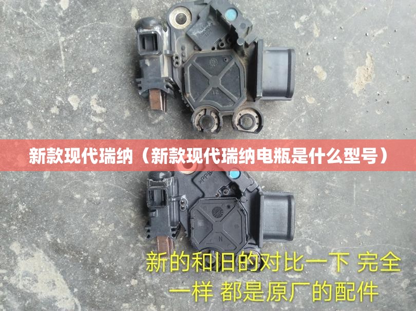 新款现代瑞纳（新款现代瑞纳电瓶是什么型号）
