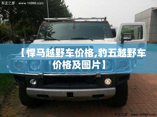 【悍马越野车价格,豹五越野车价格及图片】 【悍马越野车价格,豹五越野车价格及图片】