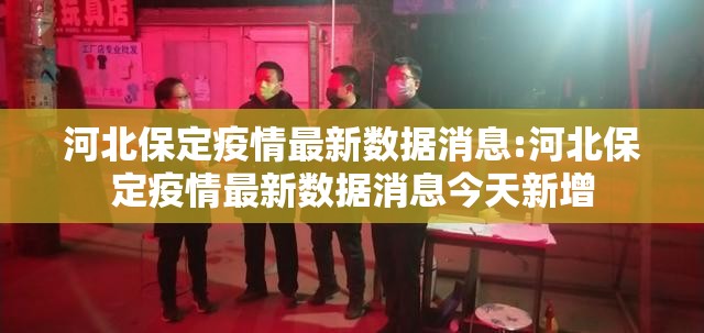 河北保定疫情最新数据消息:河北保定疫情最新数据消息今天新增
