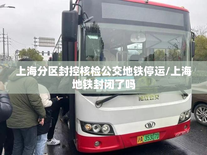 上海分区封控核检公交地铁停运/上海地铁封闭了吗