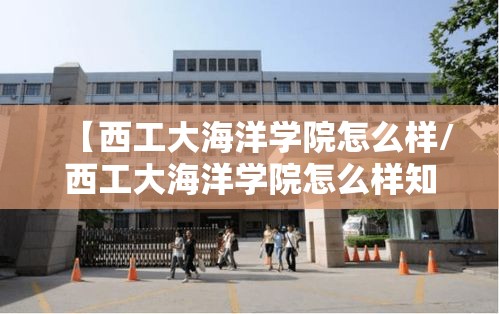 【西工大海洋学院怎么样/西工大海洋学院怎么样知乎】