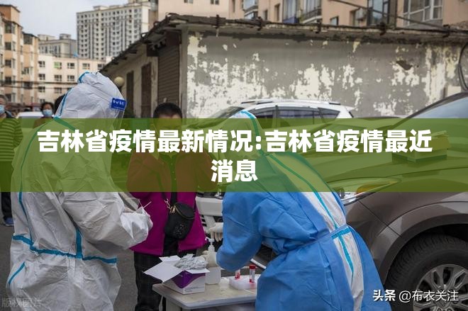 吉林省疫情最新情况:吉林省疫情最近消息 吉林省疫情最新情况:吉林省疫情最近消息