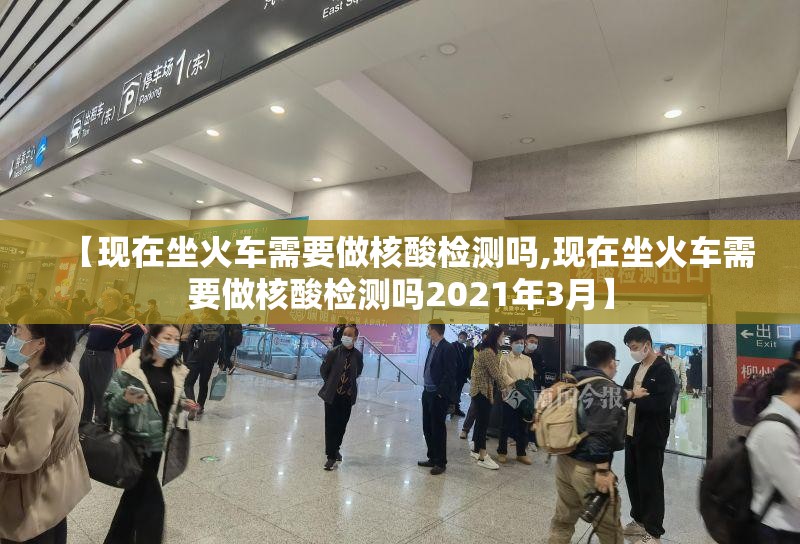 【现在坐火车需要做核酸检测吗,现在坐火车需要做核酸检测吗2021年3月】
