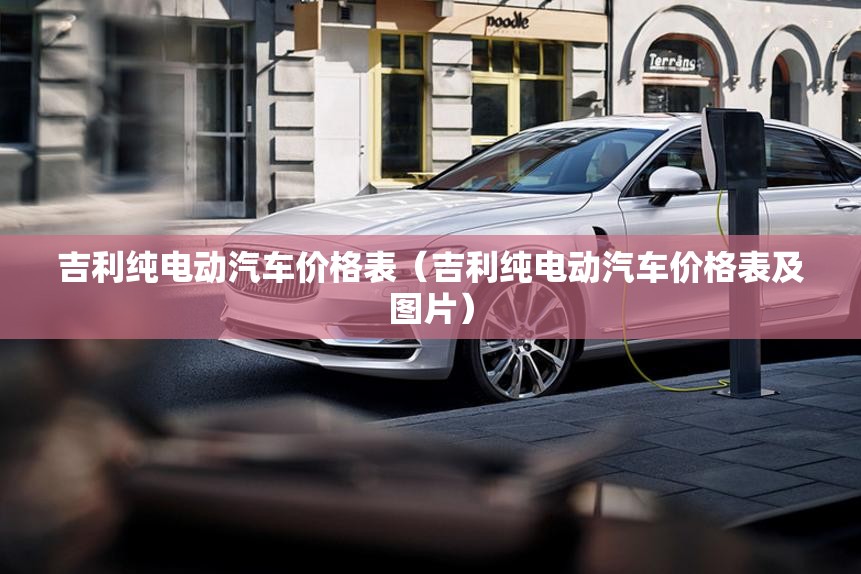 吉利纯电动汽车价格表(吉利纯电动汽车价格表及图片) 吉利纯电动汽车价格表(吉利纯电动汽车价格表及图片)