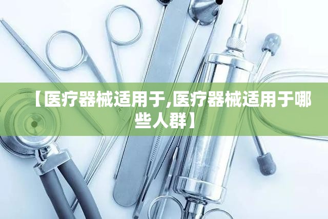 【医疗器械适用于,医疗器械适用于哪些人群】