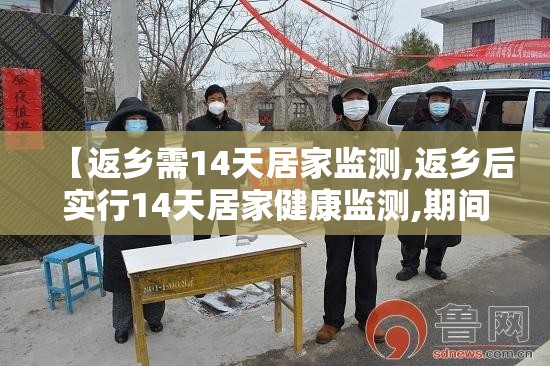 【返乡需14天居家监测,返乡后实行14天居家健康监测,期间不聚集不流动】