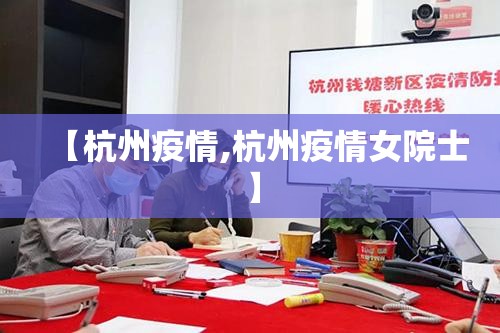 【杭州疫情,杭州疫情女院士】 【杭州疫情,杭州疫情女院士】