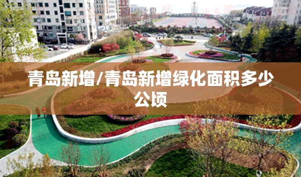 青岛新增/青岛新增绿化面积多少公顷