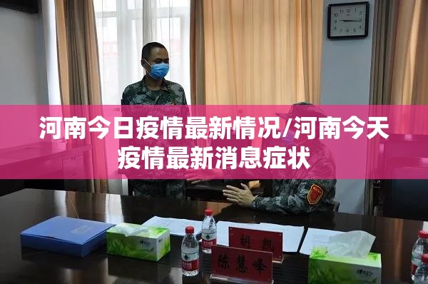 河南今日疫情最新情况/河南今天疫情最新消息症状