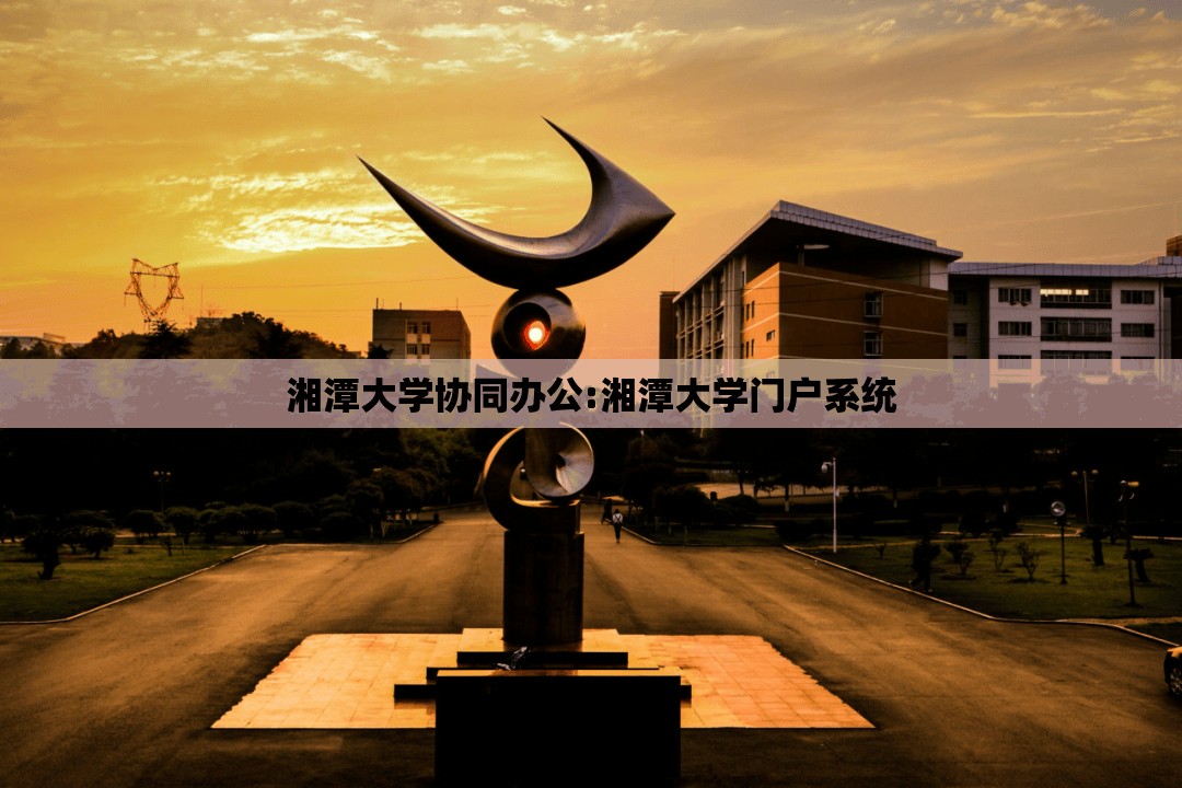 湘潭大学协同办公:湘潭大学门户系统