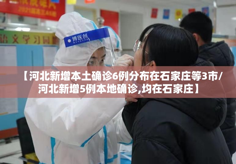【河北新增本土确诊6例分布在石家庄等3市/河北新增5例本地确诊,均在石家庄】