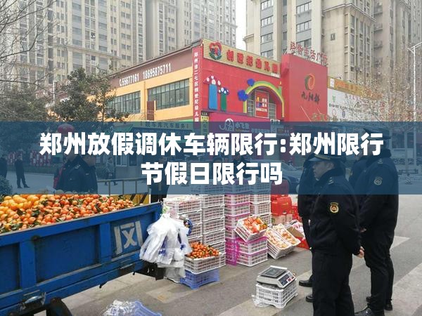 郑州放假调休车辆限行:郑州限行节假日限行吗