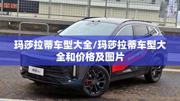 玛莎拉蒂车型大全/玛莎拉蒂车型大全和价格及图片 玛莎拉蒂车型大全/玛莎拉蒂车型大全和价格及图片