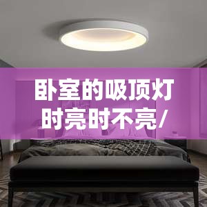 卧室的吸顶灯时亮时不亮/卧室吸顶灯一闪一闪的,是什么原因